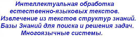  Intellectual procesing of natural language texts - Russian, English.
  Extraction of knowledge structures from texts.
  Systems with knowledge Base for searching and decision making.